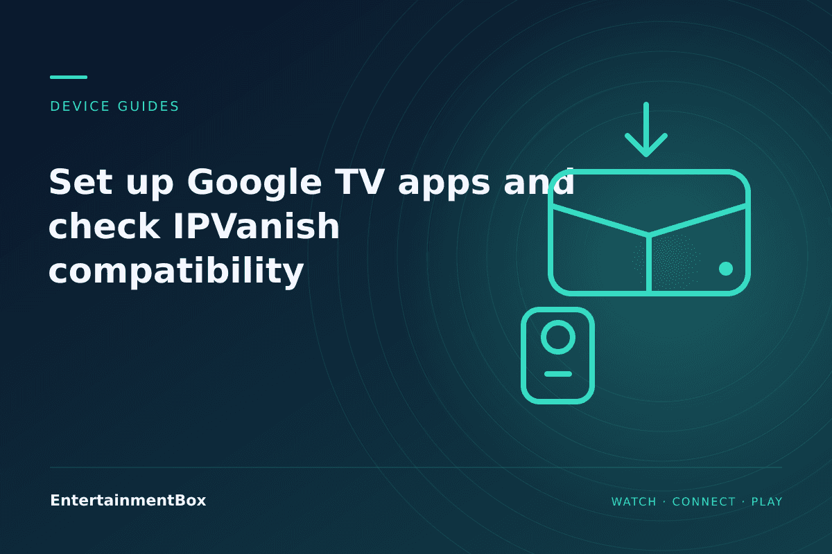 EntertainmentBox editorial cover: Set up Google TV apps and check IPVanish compatibility