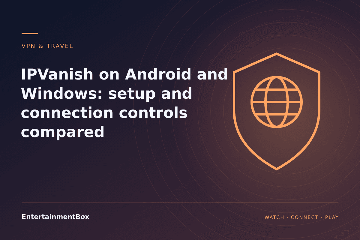 EntertainmentBox editorial cover: IPVanish on Android and Windows: setup and connection controls compared
